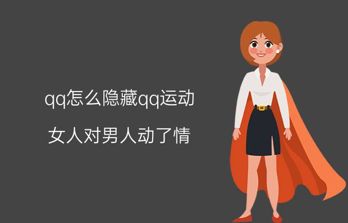 qq怎么隐藏qq运动 女人对男人动了情，会有哪几个小动作？